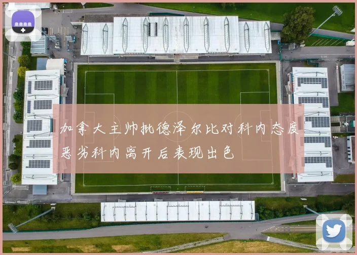 加拿大主帅批德泽尔比对科内态度恶劣科内离开后表现出色
