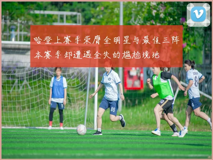哈登上赛季荣膺全明星与最佳三阵本赛季却遭遇全失的尴尬境地