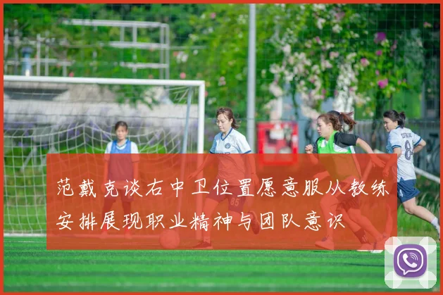 范戴克谈右中卫位置愿意服从教练安排展现职业精神与团队意识