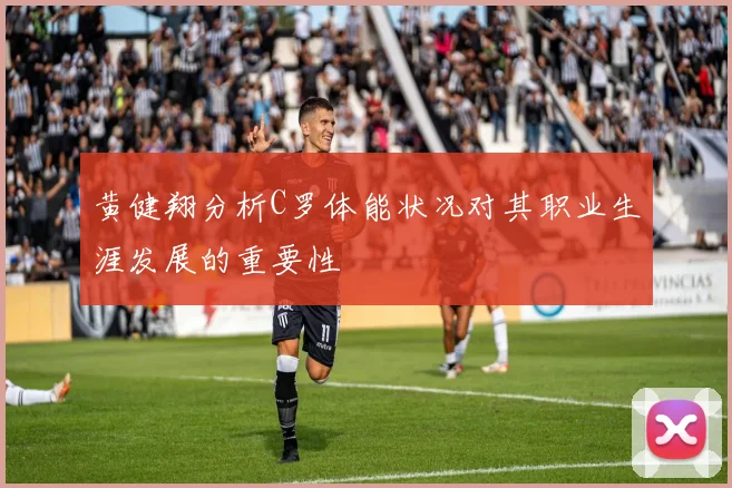 黄健翔分析C罗体能状况对其职业生涯发展的重要性