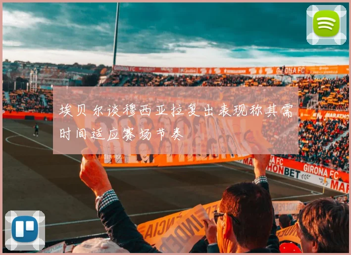 埃贝尔谈穆西亚拉复出表现称其需时间适应赛场节奏