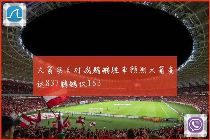 火箭明日对战鹈鹕胜率预测火箭高达837鹈鹕仅163