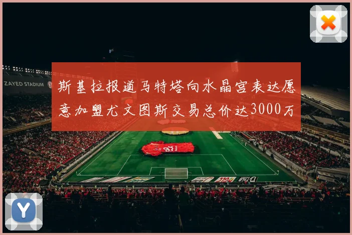 斯基拉报道马特塔向水晶宫表达愿意加盟尤文图斯交易总价达3000万欧元