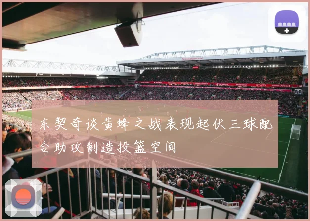 东契奇谈黄蜂之战表现起伏三球配合助攻制造投篮空间