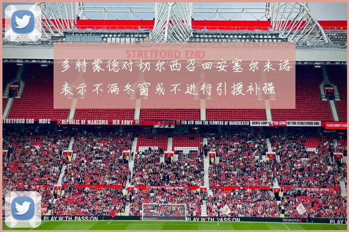 多特蒙德对切尔西召回安塞尔米诺表示不满冬窗或不进行引援补强