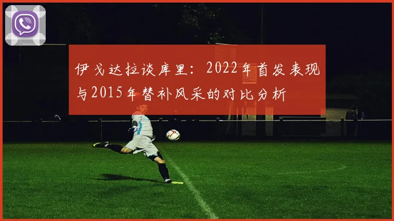 伊戈达拉谈库里：2022年首发表现与2015年替补风采的对比分析