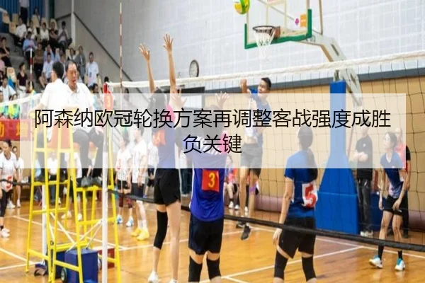 阿森纳欧冠轮换方案再调整客战强度成胜负关键 | manguan